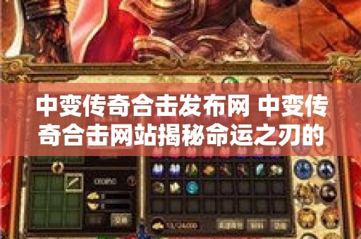 中变传奇合击发布网 中变传奇合击网站揭秘命运之刃的获得与强化攻略