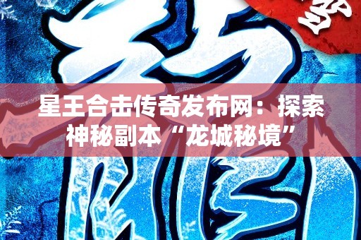 星王合击传奇发布网：探索神秘副本“龙城秘境”