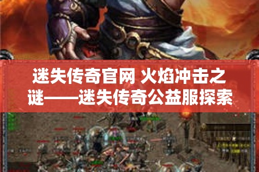 迷失传奇官网 火焰冲击之谜——迷失传奇公益服探索之旅
