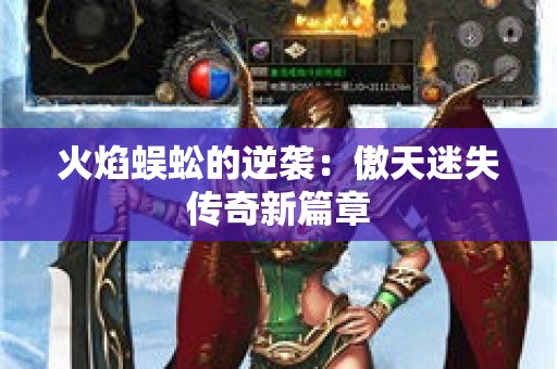 火焰蜈蚣的逆袭：傲天迷失传奇新篇章
