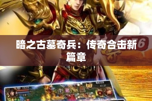 暗之古墓奇兵：传奇合击新篇章