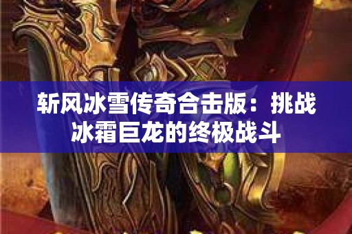 斩风冰雪传奇合击版：挑战冰霜巨龙的终极战斗