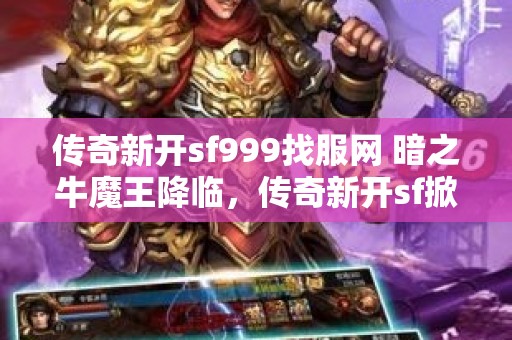 传奇新开sf999找服网 暗之牛魔王降临，传奇新开sf掀起热潮！