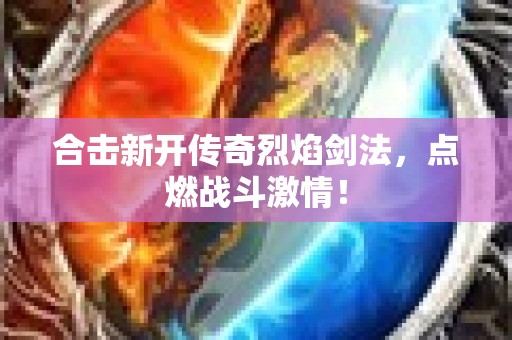 合击新开传奇烈焰剑法，点燃战斗激情！