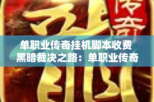 单职业传奇挂机脚本收费 黑暗裁决之路：单职业传奇挂机脚本揭秘