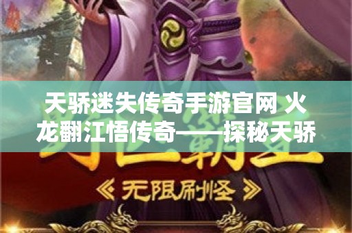 天骄迷失传奇手游官网 火龙翻江悟传奇——探秘天骄迷失传奇中的火焰冲击之力