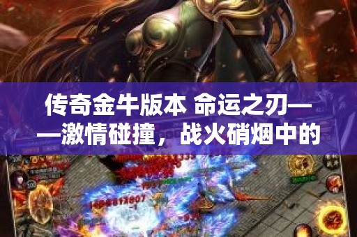 传奇金牛版本 命运之刃——激情碰撞，战火硝烟中的金牛传奇