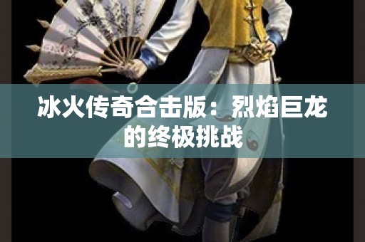 冰火传奇合击版：烈焰巨龙的终极挑战
