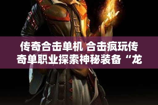传奇合击单机 合击疯玩传奇单职业探索神秘装备“龙之戒指”的攻略
