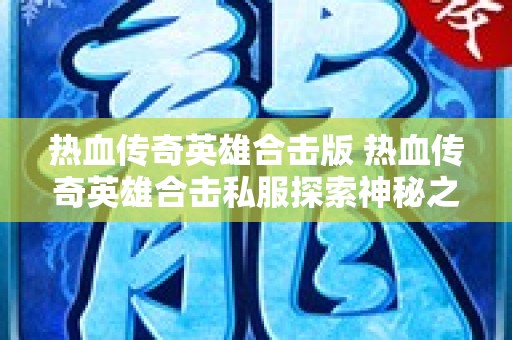 热血传奇英雄合击版 热血传奇英雄合击私服探索神秘之地——恶魔深渊