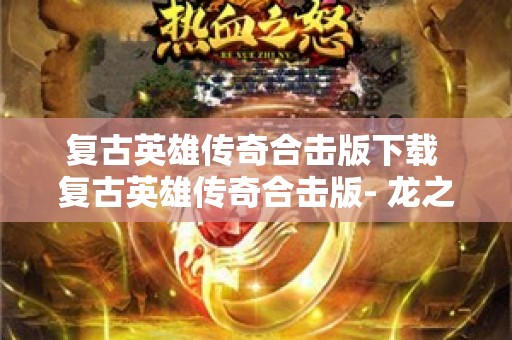 复古英雄传奇合击版下载 复古英雄传奇合击版- 龙之谷的神秘力量