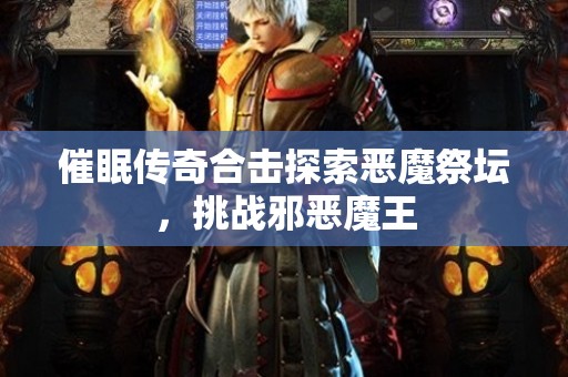 催眠传奇合击探索恶魔祭坛，挑战邪恶魔王