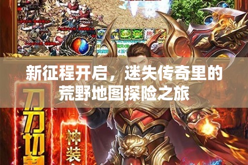 新征程开启，迷失传奇里的荒野地图探险之旅