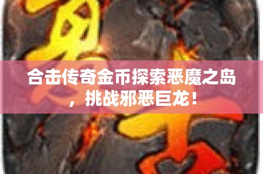 合击传奇金币探索恶魔之岛，挑战邪恶巨龙！