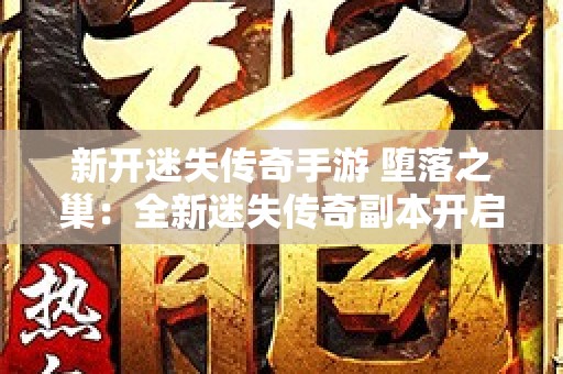 新开迷失传奇手游 堕落之巢：全新迷失传奇副本开启，探险之旅等你来战！