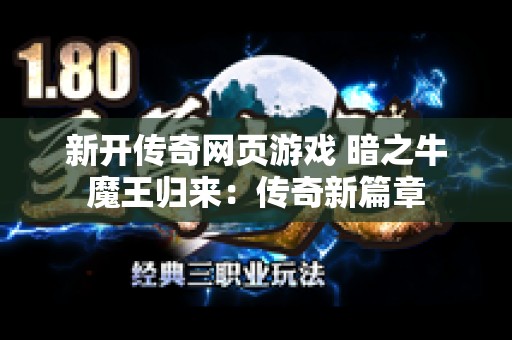 新开传奇网页游戏 暗之牛魔王归来：传奇新篇章