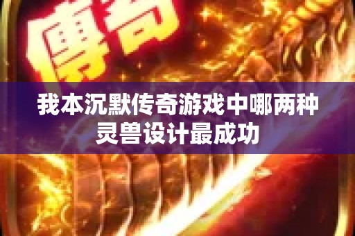 我本沉默传奇游戏中哪两种灵兽设计最成功