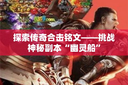 探索传奇合击铭文——挑战神秘副本“幽灵船”