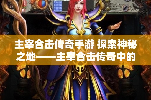 主宰合击传奇手游 探索神秘之地——主宰合击传奇中的“恶魔之谷”