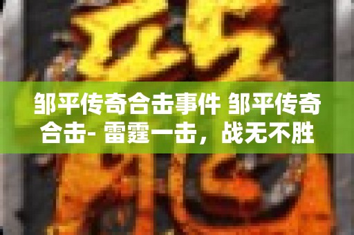 邹平传奇合击事件 邹平传奇合击- 雷霆一击，战无不胜！