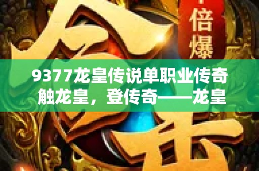 9377龙皇传说单职业传奇 触龙皇，登传奇——龙皇传说单职业传奇