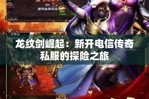 龙纹剑崛起：新开电信传奇私服的探险之旅