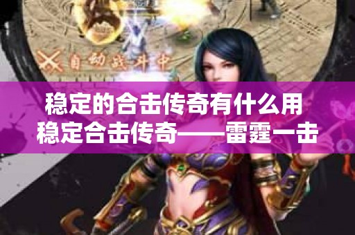 稳定的合击传奇有什么用 稳定合击传奇——雷霆一击的威力与心得