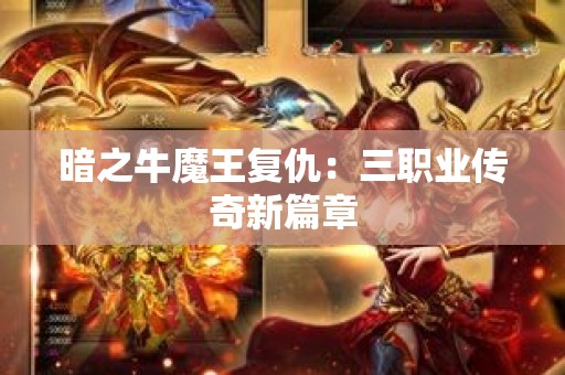 暗之牛魔王复仇：三职业传奇新篇章