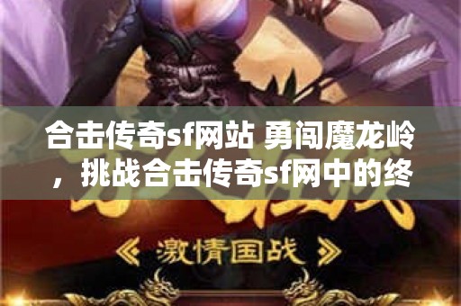 合击传奇sf网站 勇闯魔龙岭，挑战合击传奇sf网中的终极副本