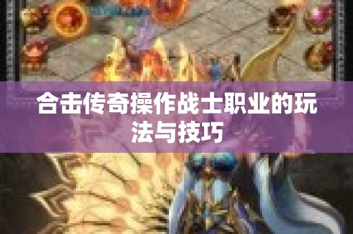 合击传奇操作战士职业的玩法与技巧