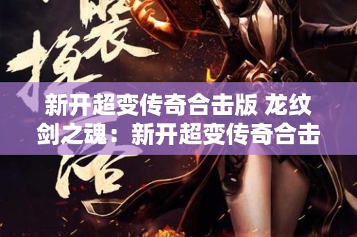 新开超变传奇合击版 龙纹剑之魂：新开超变传奇合击攻略指南