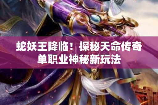 蛇妖王降临！探秘天命传奇单职业神秘新玩法