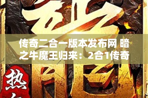 传奇二合一版本发布网 暗之牛魔王归来：2合1传奇新篇章