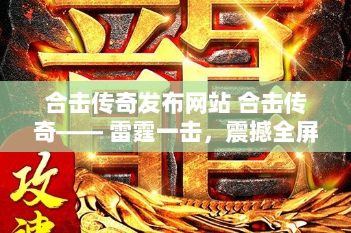 合击传奇发布网站 合击传奇—— 雷霆一击，震撼全屏