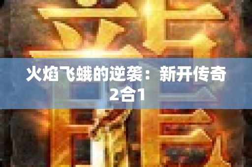 火焰飞蛾的逆袭：新开传奇2合1
