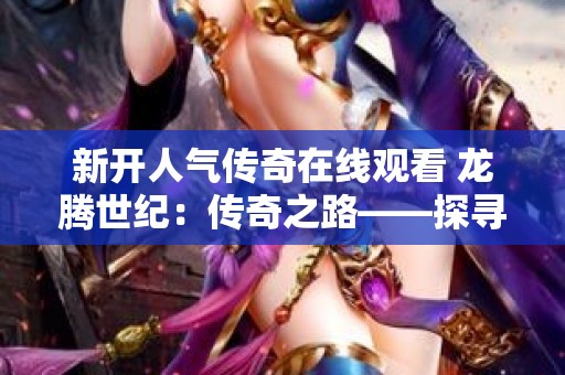 新开人气传奇在线观看 龙腾世纪：传奇之路——探寻遗忘的神秘力量