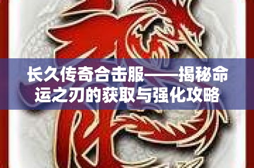 长久传奇合击服——揭秘命运之刃的获取与强化攻略