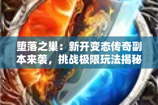 堕落之巢：新开变态传奇副本来袭，挑战极限玩法揭秘
