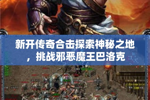 新开传奇合击探索神秘之地，挑战邪恶魔王巴洛克