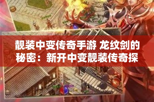 靓装中变传奇手游 龙纹剑的秘密：新开中变靓装传奇探险指南