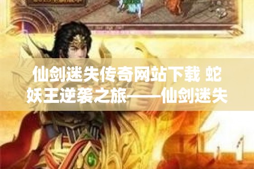 仙剑迷失传奇网站下载 蛇妖王逆袭之旅——仙剑迷失传奇网站探秘