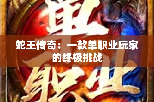 蛇王传奇：一款单职业玩家的终极挑战