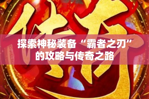 探索神秘装备“霸者之刃”的攻略与传奇之路