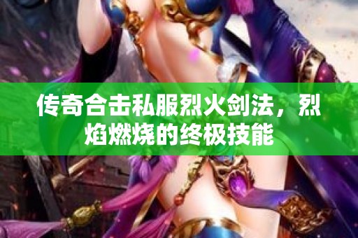 传奇合击私服烈火剑法，烈焰燃烧的终极技能