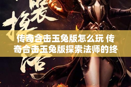 传奇合击玉兔版怎么玩 传奇合击玉兔版探索法师的终极技能——火墙术