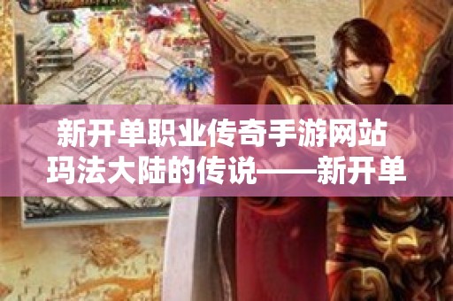 新开单职业传奇手游网站 玛法大陆的传说——新开单职业传奇手游重磅来袭！