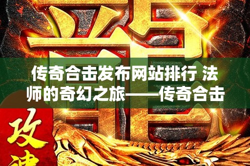 传奇合击发布网站排行 法师的奇幻之旅——传奇合击发布网站