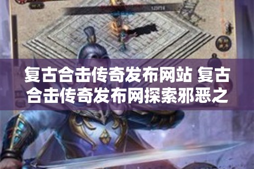 复古合击传奇发布网站 复古合击传奇发布网探索邪恶之源——骷髅王的神秘力量