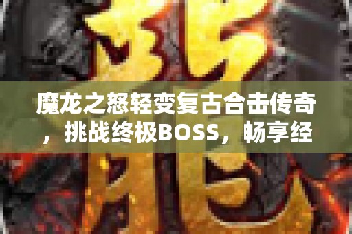魔龙之怒轻变复古合击传奇，挑战终极BOSS，畅享经典玩法！