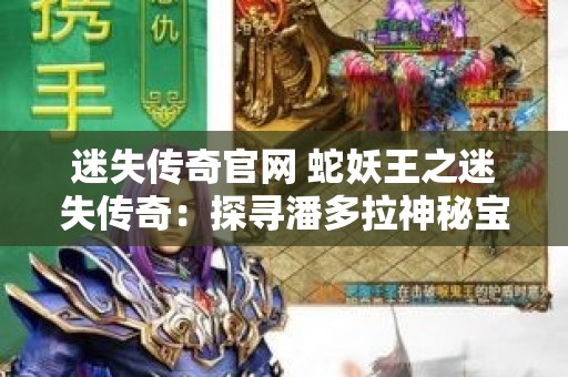 迷失传奇官网 蛇妖王之迷失传奇：探寻潘多拉神秘宝藏
